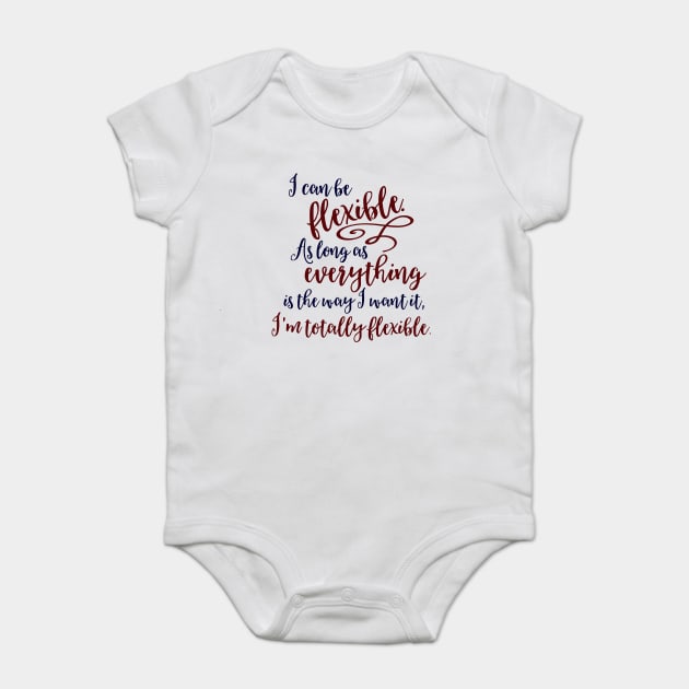 I can be flexible. As long as everything is the way I want it, I 'm totally flexible. Baby Bodysuit by Stars Hollow Mercantile